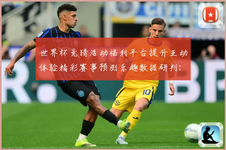 世界杯竞猜活动福利平台提升互动体验精彩赛事预测乐趣数据研判：最新赛事动态与深度分析