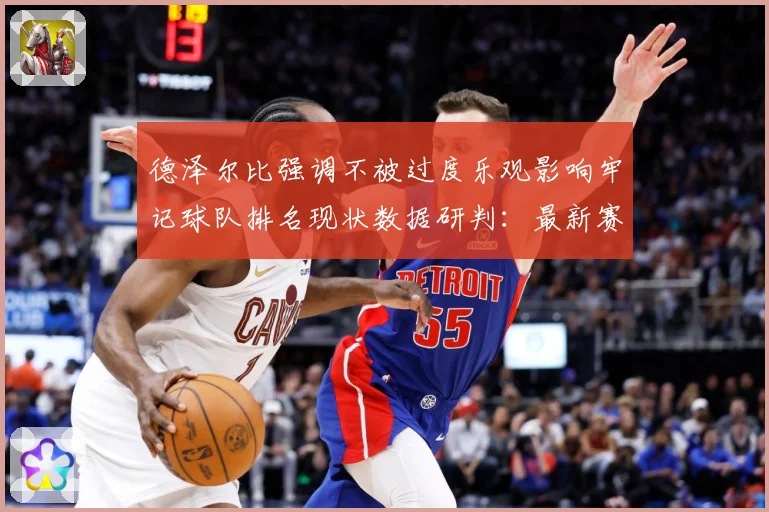 德泽尔比强调不被过度乐观影响牢记球队排名现状数据研判：最新赛事动态与深度分析