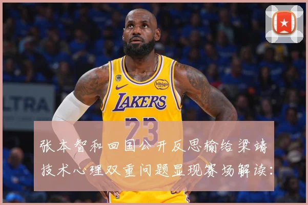 张本智和回国公开反思输给梁靖崑技术心理双重问题显现赛场解读：最新赛事动态与深度分析