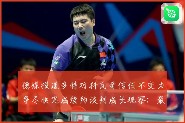 德媒报道多特对科瓦奇信任不变力争尽快完成续约谈判成长观察：最新赛事动态与深度分析