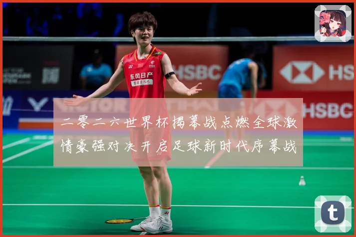 二零二六世界杯揭幕战点燃全球激情豪强对决开启足球新时代序幕战术观察：最新赛事动态与深度分析