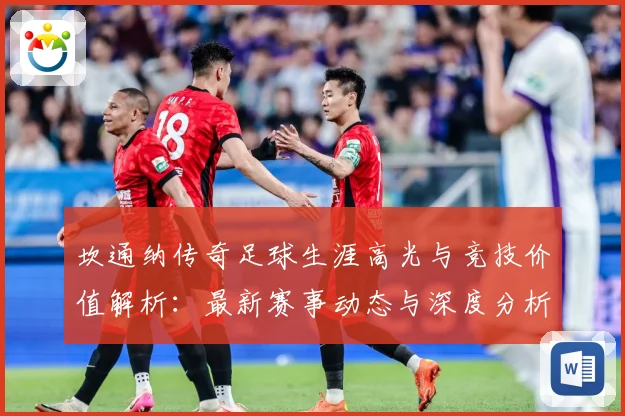 坎通纳传奇足球生涯高光与竞技价值解析：最新赛事动态与深度分析