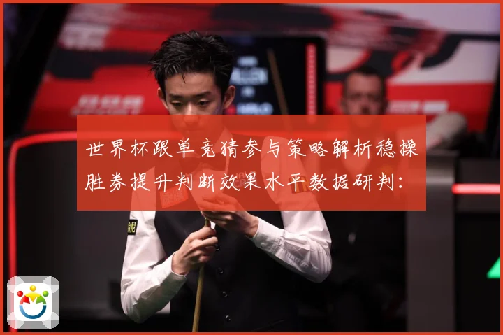 世界杯跟单竞猜参与策略解析稳操胜券提升判断效果水平数据研判：最新赛事动态与深度分析