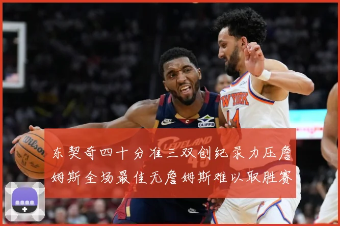 东契奇四十分准三双创纪录力压詹姆斯全场最佳无詹姆斯难以取胜赛场复盘：最新赛事动态与深度分析