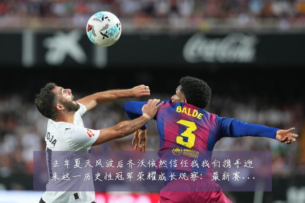 去年夏天风波后齐沃依然信任我我们携手迎来这一历史性冠军荣耀成长观察：最新赛事动态与深度分析