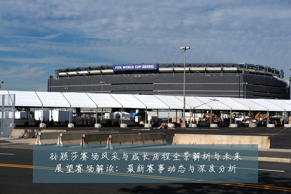 孙颖莎赛场风采与成长历程全景解析与未来展望赛场解读：最新赛事动态与深度分析