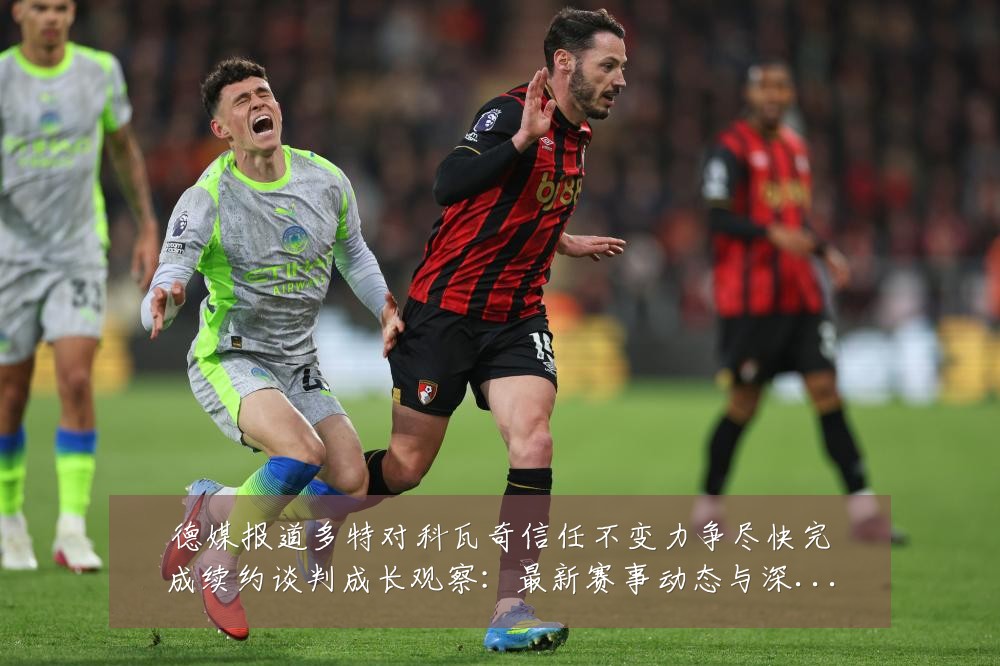 德媒报道多特对科瓦奇信任不变力争尽快完成续约谈判成长观察:最新赛事动态与深度分析