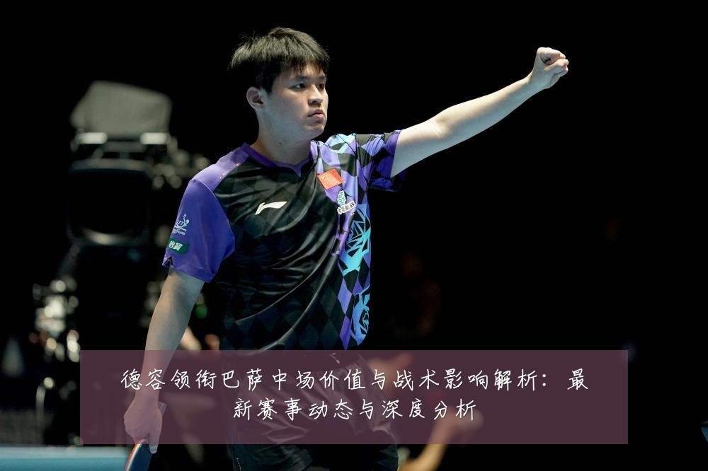 德容领衔巴萨中场价值与战术影响解析：最新赛事动态与深度分析