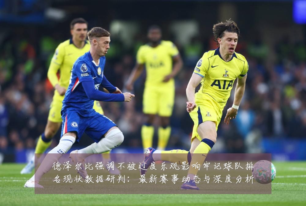 德泽尔比强调不被过度乐观影响牢记球队排名现状数据研判：最新赛事动态与深度分析