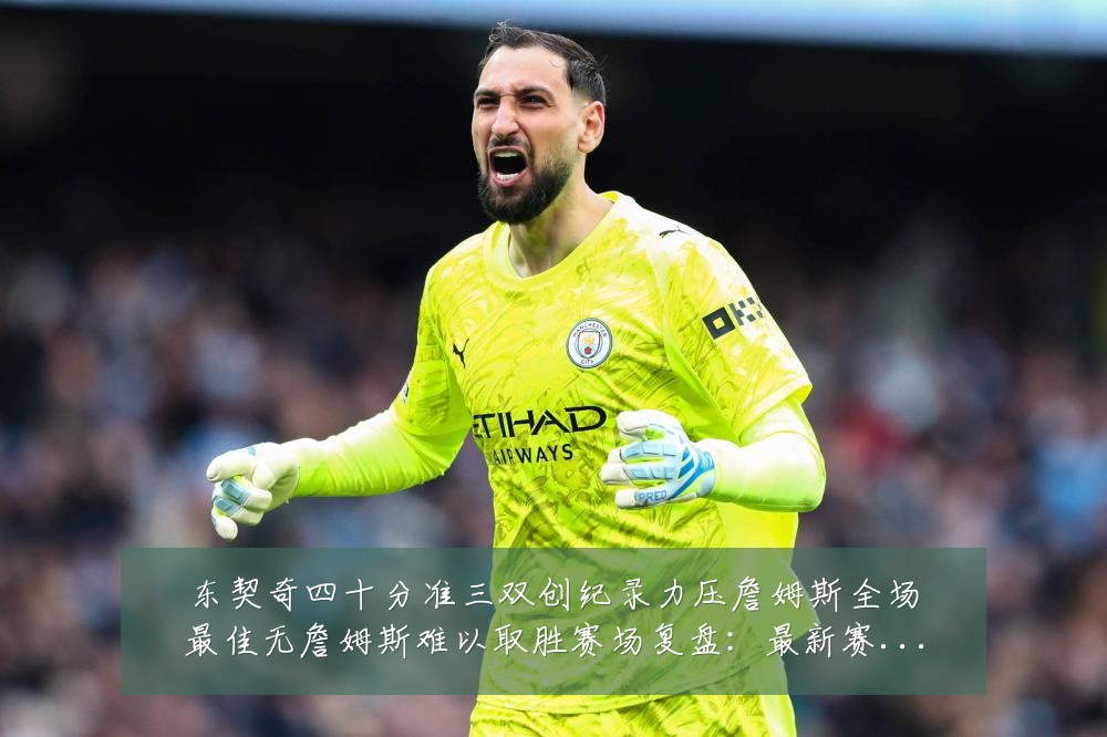 东契奇四十分准三双创纪录力压詹姆斯全场最佳无詹姆斯难以取胜赛场复盘:最新赛事动态与深度分析