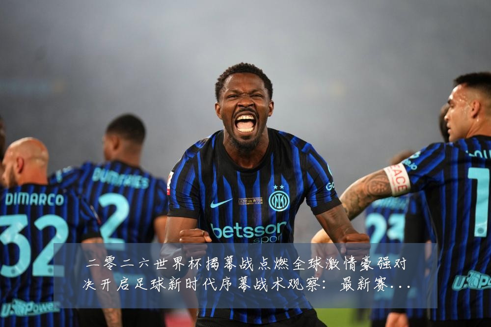 二零二六世界杯揭幕战点燃全球激情豪强对决开启足球新时代序幕战术观察:最新赛事动态与深度分析