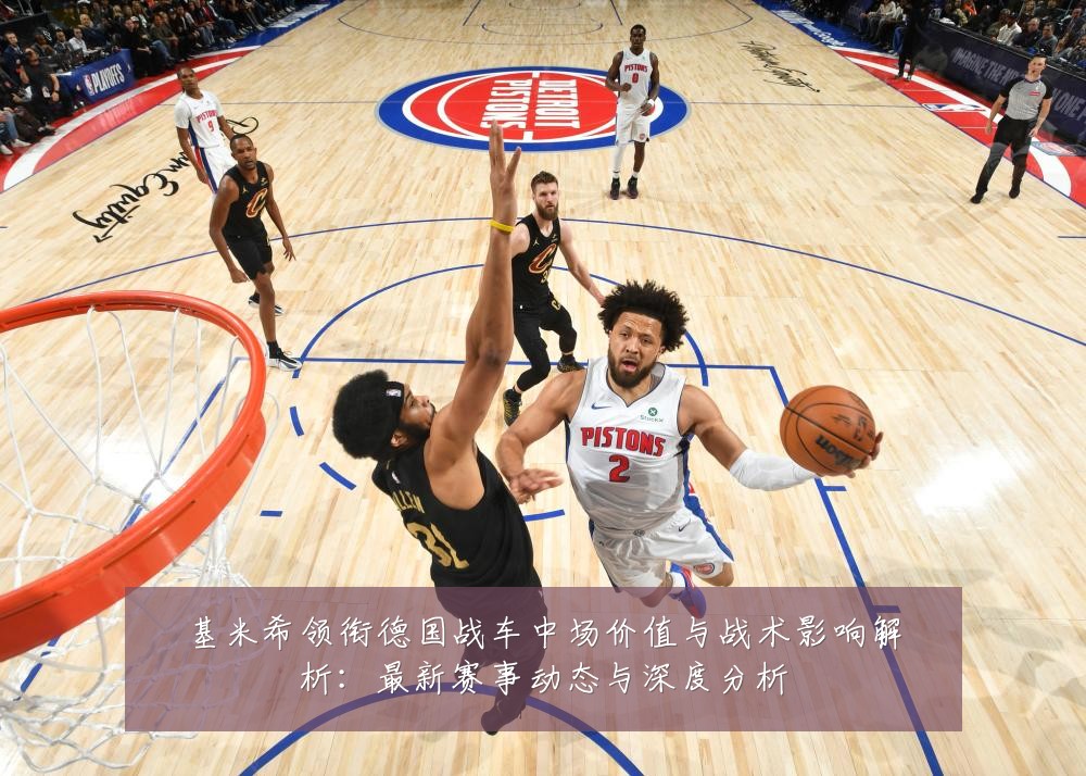 基米希领衔德国战车中场价值与战术影响解析：最新赛事动态与深度分析