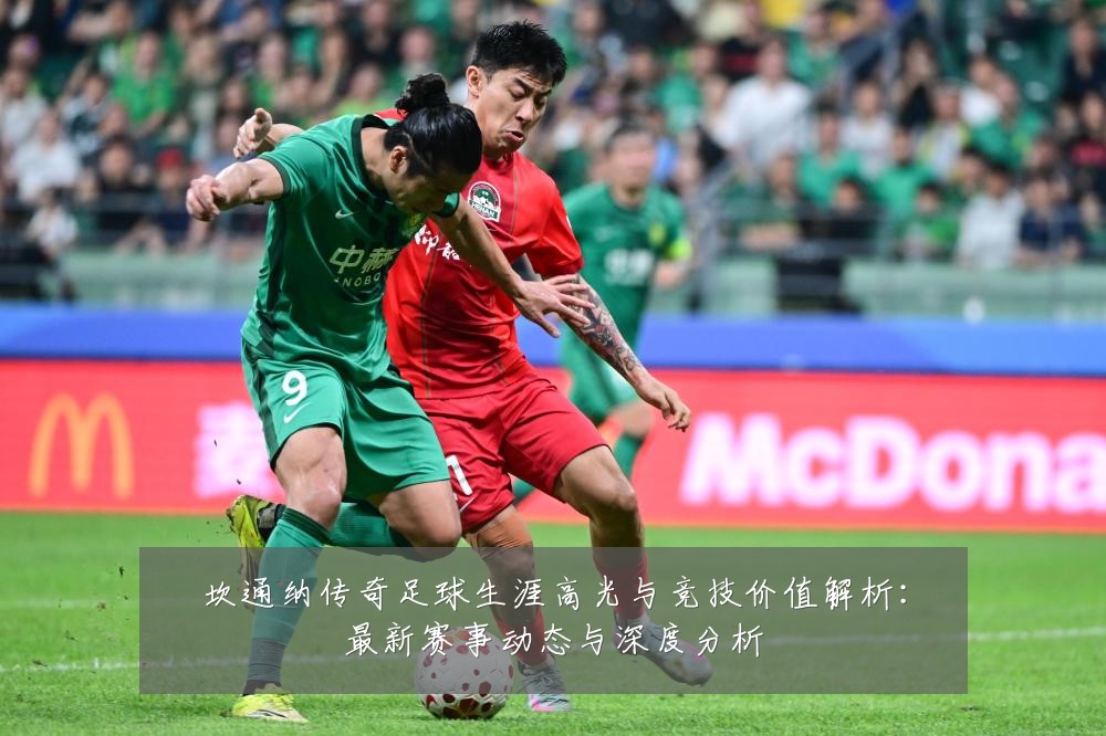 坎通纳传奇足球生涯高光与竞技价值解析:最新赛事动态与深度分析